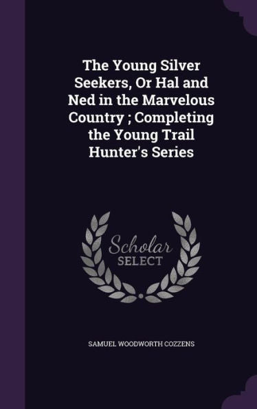 The Young Silver Seekers, Or Hal And Ned In The Marvelous Country; Completing The Young Trail Hunter's Series
