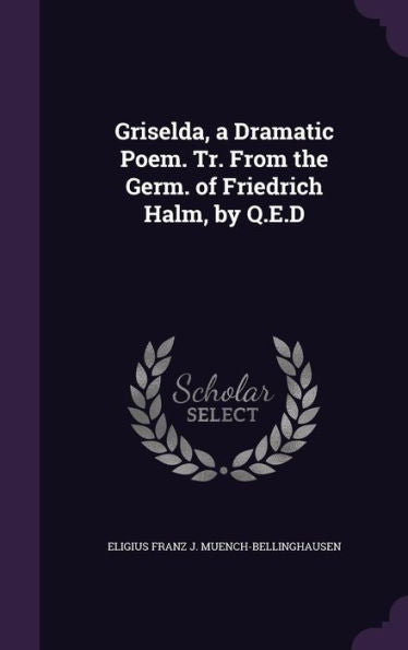 Griselda, A Dramatic Poem. Tr. From The Germ. Of Friedrich Halm, By Q.E.D