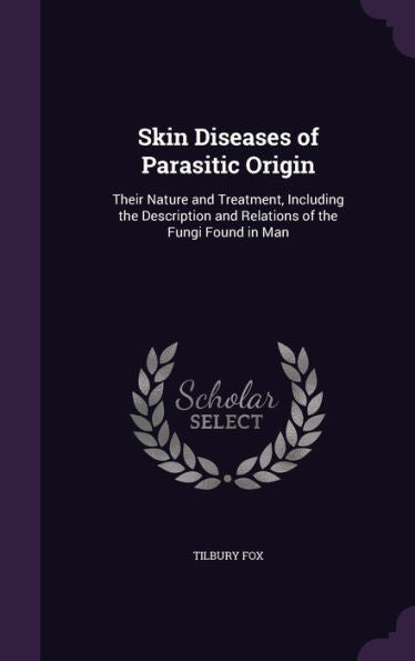 Skin Diseases Of Parasitic Origin: Their Nature And Treatment, Including The Description And Relations Of The Fungi Found In Man