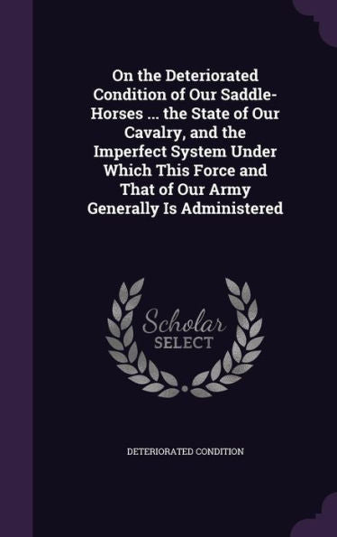 On The Deteriorated Condition Of Our Saddle-Horses ... The State Of Our Cavalry, And The Imperfect System Under Which This Force And That Of Our Army Generally Is Administered
