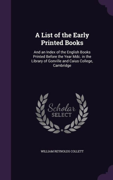 A List Of The Early Printed Books: And An Index Of The English Books Printed Before The Year Mdc. In The Library Of Gonville And Caius College, Cambridge