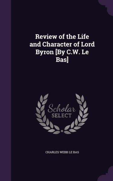 Review Of The Life And Character Of Lord Byron [By C.W. Le Bas]