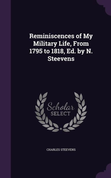 Reminiscences Of My Military Life, From 1795 To 1818, Ed. By N. Steevens