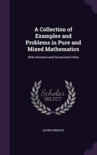 A Collection Of Examples And Problems In Pure And Mixed Mathematics: With Answers And Occasional Hints