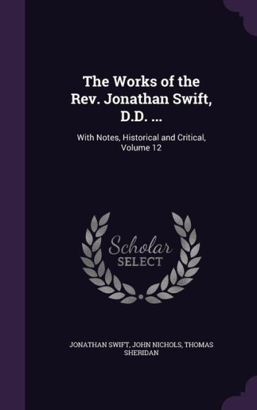 The Works Of The Rev. Jonathan Swift, D.D. ...: With Notes, Historical And Critical, Volume 12