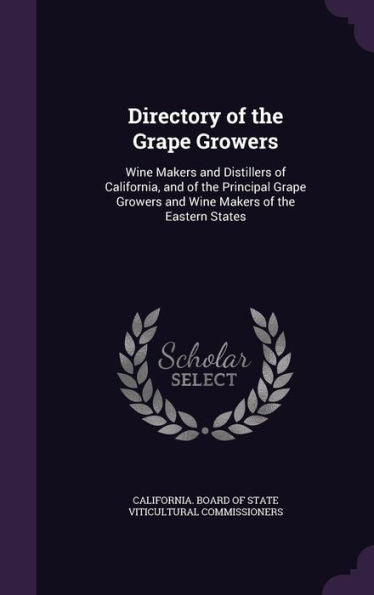 Directory Of The Grape Growers: Wine Makers And Distillers Of California, And Of The Principal Grape Growers And Wine Makers Of The Eastern States