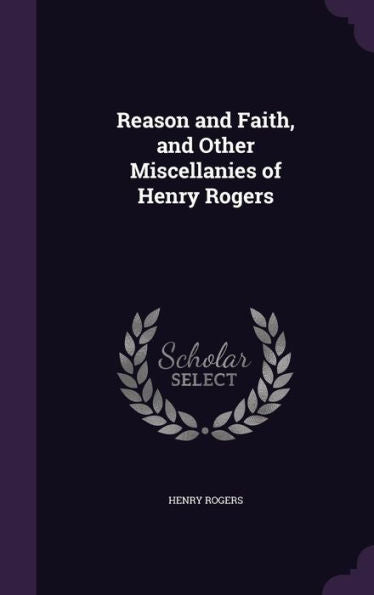Reason And Faith, And Other Miscellanies Of Henry Rogers