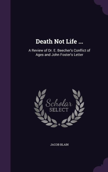 Death Not Life ...: A Review Of Dr. E. Beecher's Conflict Of Ages And John Foster's Letter
