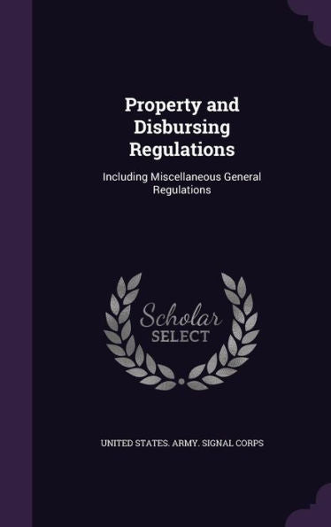 Property And Disbursing Regulations: Including Miscellaneous General Regulations
