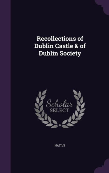 Recollections Of Dublin Castle & Of Dublin Society