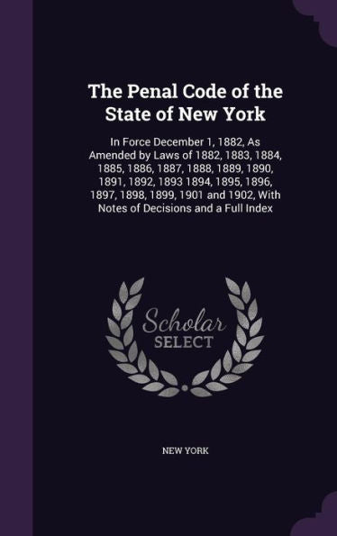 The Penal Code Of The State Of New York: In Force December 1, 1882, As Amended By Laws Of 1882, 1883, 1884, 1885, 1886, 1887, 1888, 1889, 1890, 1891, ... With Notes Of Decisions And A Full Index