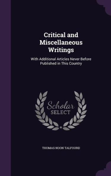 Critical And Miscellaneous Writings: With Additional Articles Never Before Published In This Country