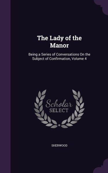 The Lady Of The Manor: Being A Series Of Conversations On The Subject Of Confirmation, Volume 4