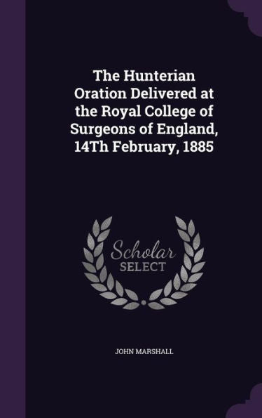 The Hunterian Oration Delivered At The Royal College Of Surgeons Of England, 14Th February, 1885