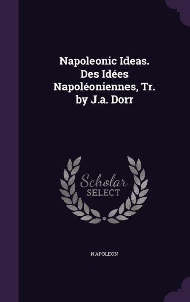 Napoleonic Ideas. Des Idees Napol?niennes, Tr. By J.A. Dorr
