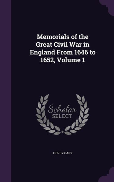 Memorials Of The Great Civil War In England From 1646 To 1652, Volume 1