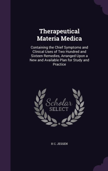 Therapeutical Materia Medica: Containing The Chief Symptoms And Clinical Uses Of Two Hundred And Sixteen Remedies, Arranged Upon A New And Available Plan For Study And Practice