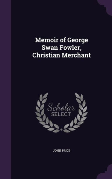 Memoir Of George Swan Fowler, Christian Merchant