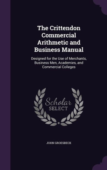 The Crittendon Commercial Arithmetic And Business Manual: Designed For The Use Of Merchants, Business Men, Academies, And Commercial Colleges