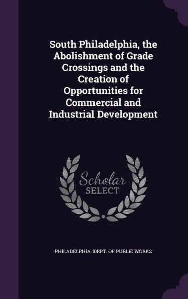 South Philadelphia, The Abolishment Of Grade Crossings And The Creation Of Opportunities For Commercial And Industrial Development