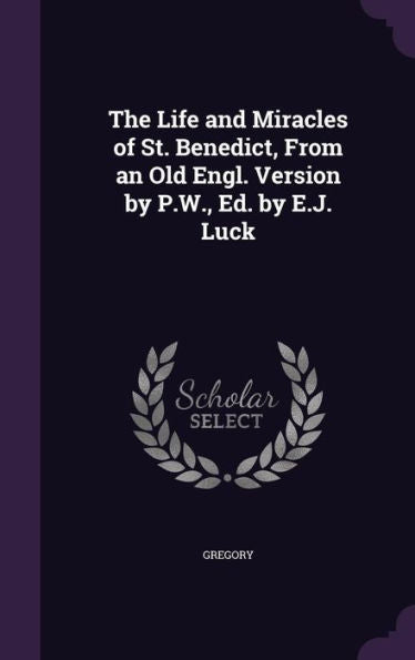 The Life And Miracles Of St. Benedict, From An Old Engl. Version By P.W., Ed. By E.J. Luck