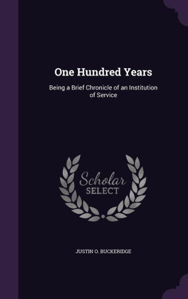 One Hundred Years: Being A Brief Chronicle Of An Institution Of Service