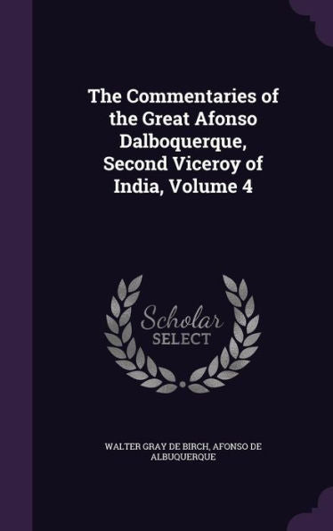 The Commentaries Of The Great Afonso Dalboquerque, Second Viceroy Of India, Volume 4