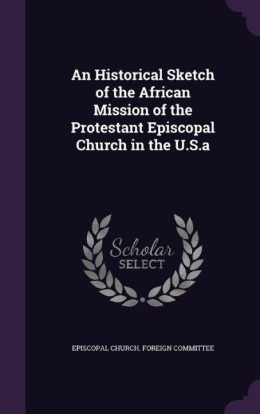 An Historical Sketch Of The African Mission Of The Protestant Episcopal Church In The U.S.A