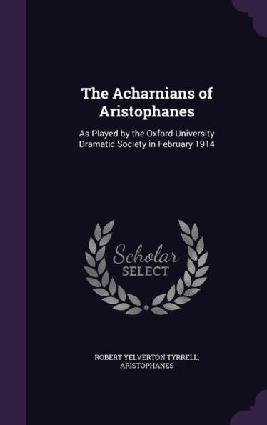 The Acharnians Of Aristophanes: As Played By The Oxford University Dramatic Society In February 1914