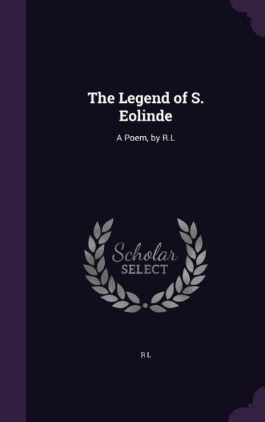 The Legend Of S. Eolinde: A Poem, By R.L