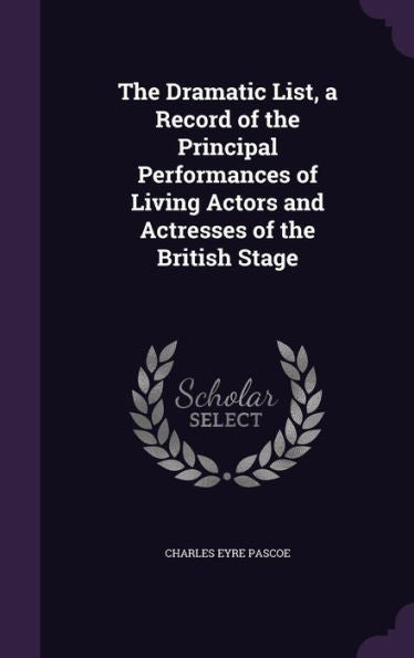 The Dramatic List, A Record Of The Principal Performances Of Living Actors And Actresses Of The British Stage