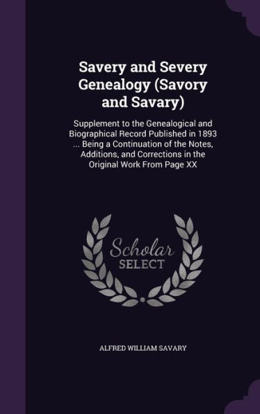Savery And Severy Genealogy (Savory And Savary): Supplement To The Genealogical And Biographical Record Published In 1893 ... Being A Continuation Of ... Corrections In The Original Work From Page Xx