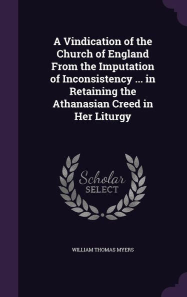 A Vindication Of The Church Of England From The Imputation Of Inconsistency ... In Retaining The Athanasian Creed In Her Liturgy