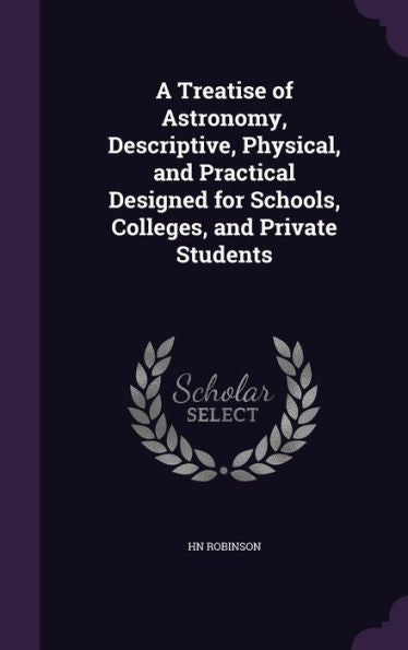 A Treatise Of Astronomy, Descriptive, Physical, And Practical Designed For Schools, Colleges, And Private Students