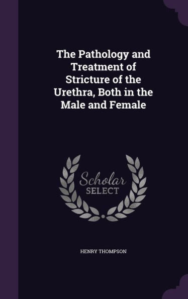 The Pathology And Treatment Of Stricture Of The Urethra, Both In The Male And Female