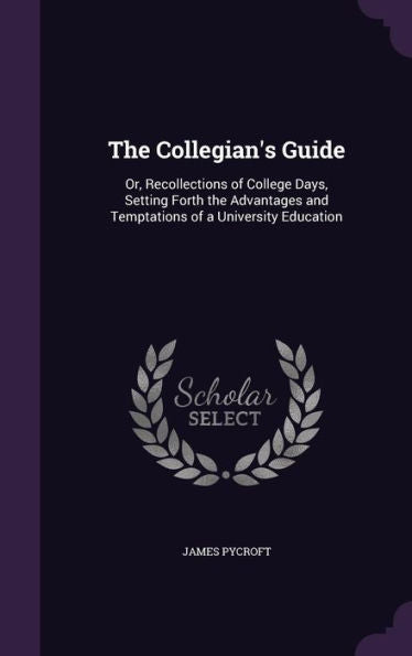 The Collegian's Guide: Or, Recollections Of College Days, Setting Forth The Advantages And Temptations Of A University Education