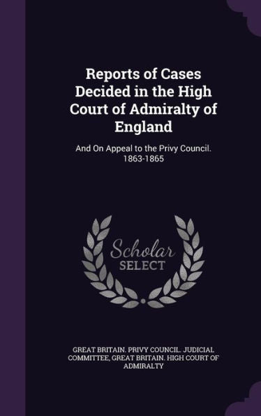 Reports Of Cases Decided In The High Court Of Admiralty Of England: And On Appeal To The Privy Council. 1863-1865