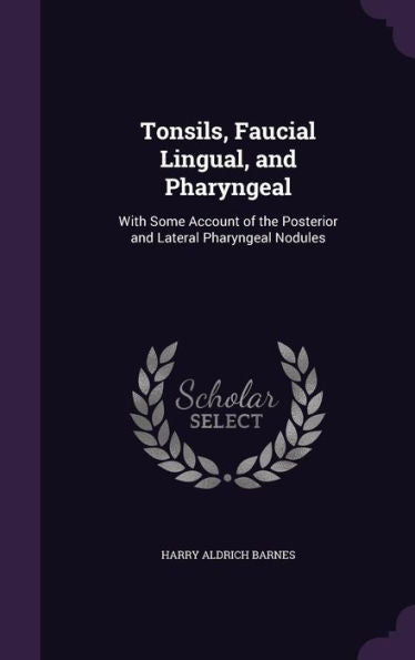 Tonsils, Faucial Lingual, And Pharyngeal: With Some Account Of The Posterior And Lateral Pharyngeal Nodules
