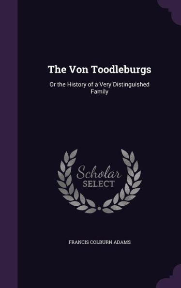 The Von Toodleburgs: Or The History Of A Very Distinguished Family