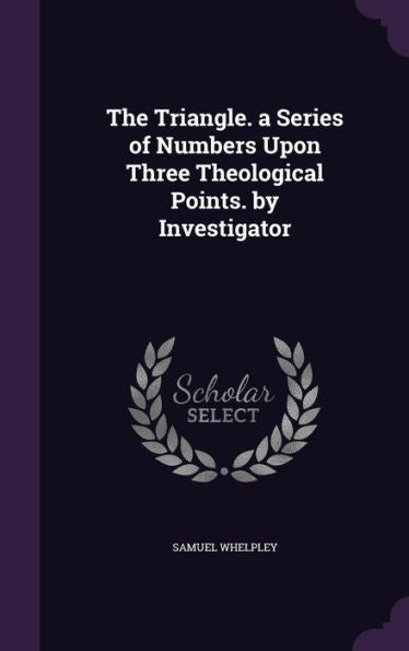 The Triangle. A Series Of Numbers Upon Three Theological Points. By Investigator