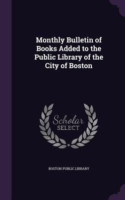 Monthly Bulletin Of Books Added To The Public Library Of The City Of Boston