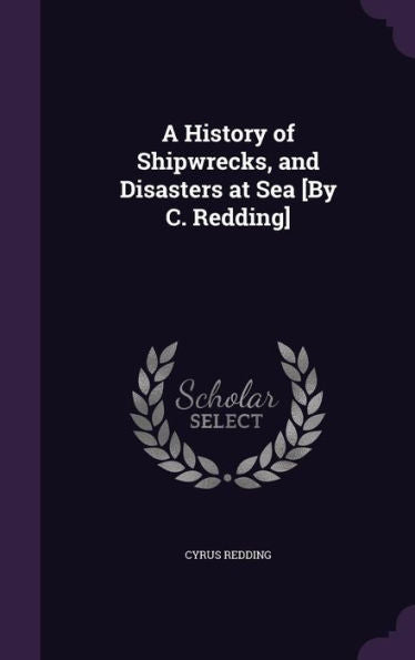 A History Of Shipwrecks, And Disasters At Sea [By C. Redding]