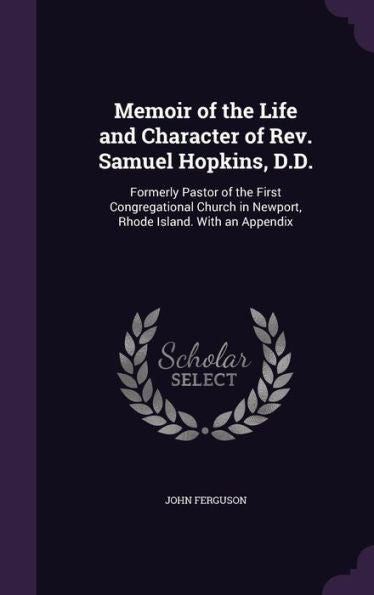 Memoir Of The Life And Character Of Rev. Samuel Hopkins, D.D.: Formerly Pastor Of The First Congregational Church In Newport, Rhode Island. With An Appendix
