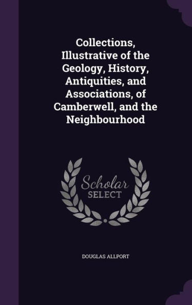 Collections, Illustrative Of The Geology, History, Antiquities, And Associations, Of Camberwell, And The Neighbourhood