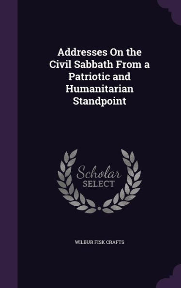 Addresses On The Civil Sabbath From A Patriotic And Humanitarian Standpoint