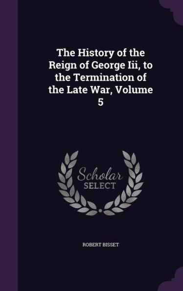 The History Of The Reign Of George Iii, To The Termination Of The Late War, Volume 5