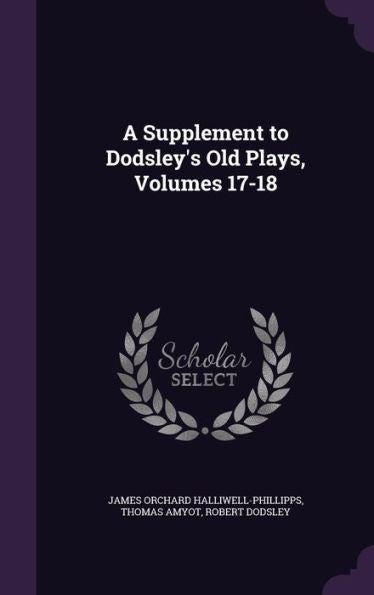 A Supplement To Dodsley's Old Plays, Volumes 17-18