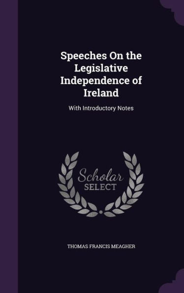 Speeches On The Legislative Independence Of Ireland: With Introductory Notes