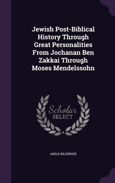 Jewish Post-Biblical History Through Great Personalities From Jochanan Ben Zakkai Through Moses Mendelssohn