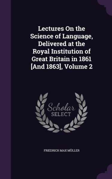 Lectures On The Science Of Language, Delivered At The Royal Institution Of Great Britain In 1861 [And 1863], Volume 2